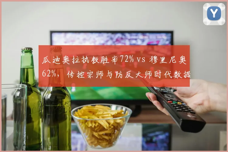 瓜迪奥拉执教胜率72% vs 穆里尼奥62%，传控宗师与防反大师时代数据定论