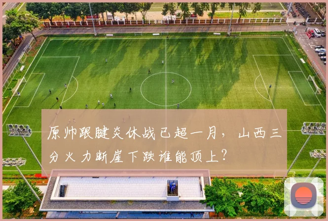 原帅跟腱炎休战已超一月，山西三分火力断崖下跌谁能顶上？