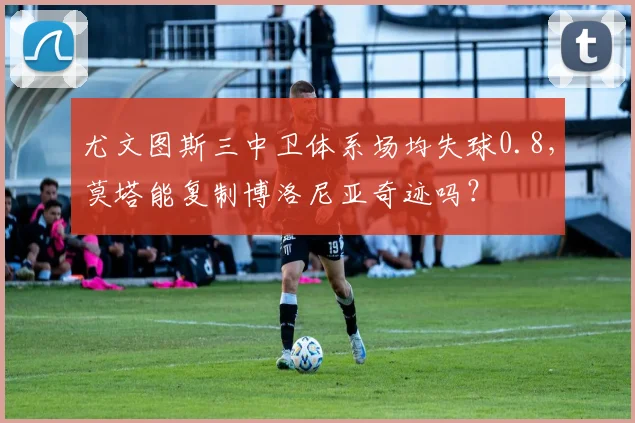 尤文图斯三中卫体系场均失球0.8，莫塔能复制博洛尼亚奇迹吗？