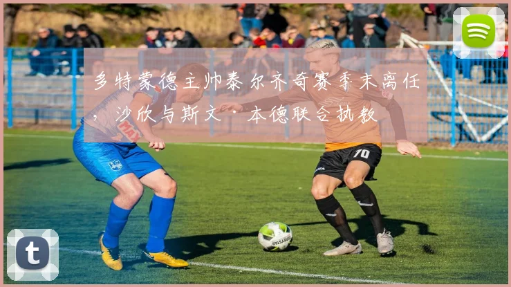 多特蒙德主帅泰尔齐奇赛季末离任，沙欣与斯文·本德联合执教