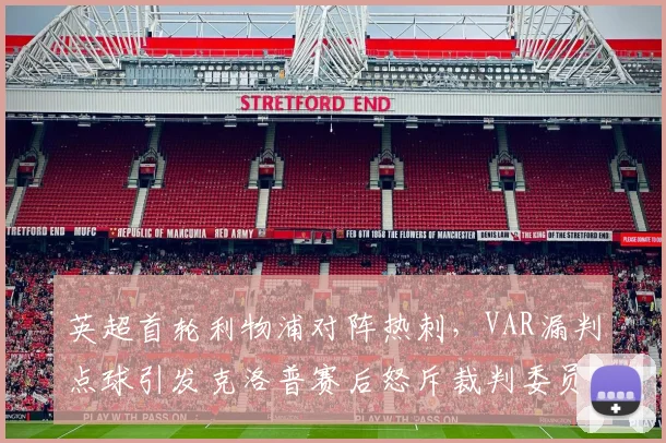 英超首轮利物浦对阵热刺，VAR漏判点球引发克洛普赛后怒斥裁判委员会