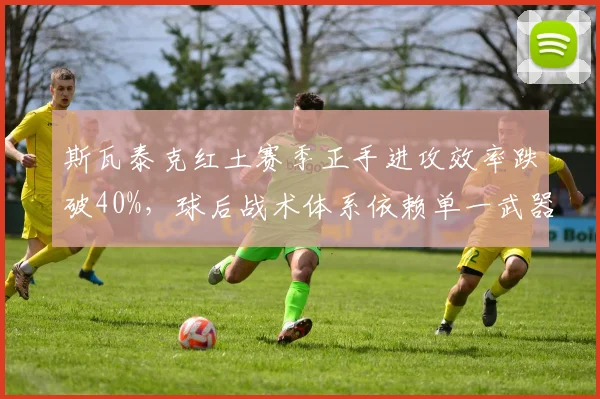 斯瓦泰克红土赛季正手进攻效率跌破40%，球后战术体系依赖单一武器遭诟病